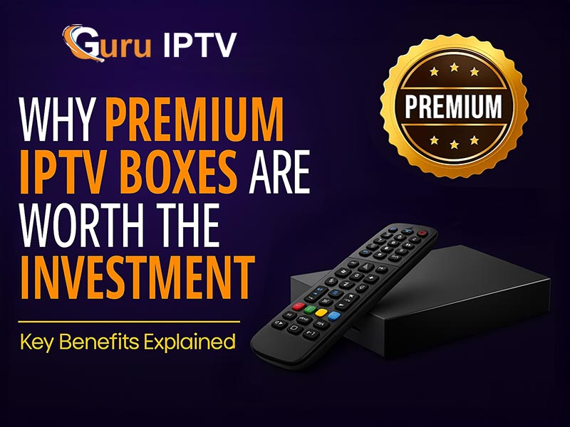 Why Premium IPTV Boxes Are Worth the Investment: Key Benefits Explained